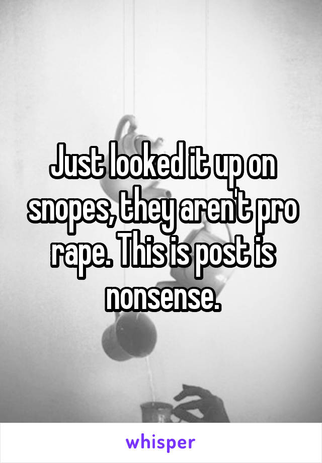 Just looked it up on snopes, they aren't pro rape. This is post is nonsense.