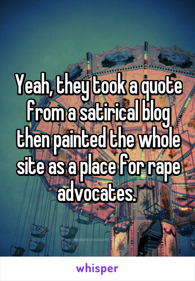 Yeah, they took a quote from a satirical blog then painted the whole site as a place for rape advocates. 