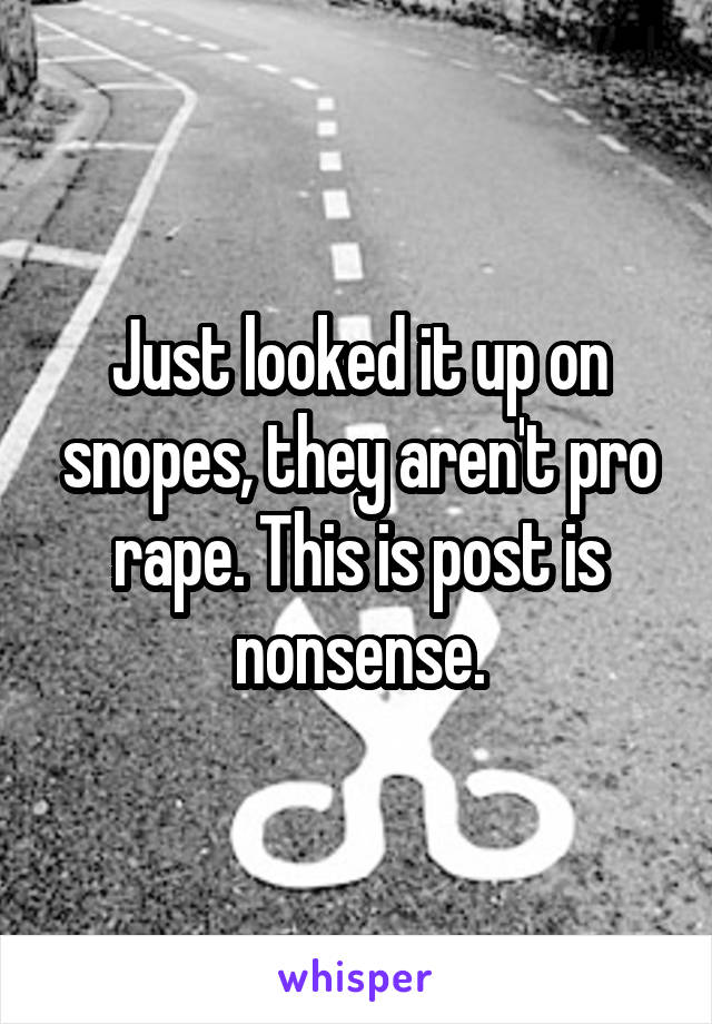 Just looked it up on snopes, they aren't pro rape. This is post is nonsense.