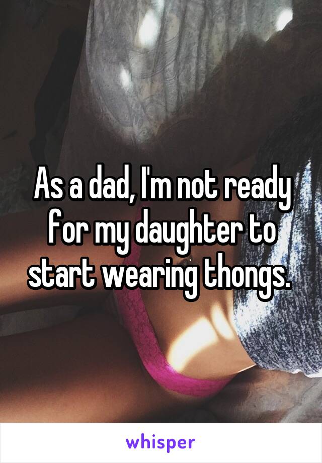 As a dad, I'm not ready for my daughter to start wearing thongs. 