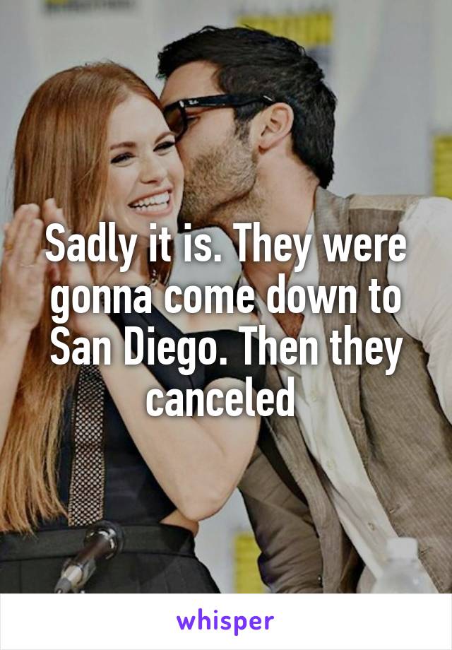 Sadly it is. They were gonna come down to San Diego. Then they canceled 