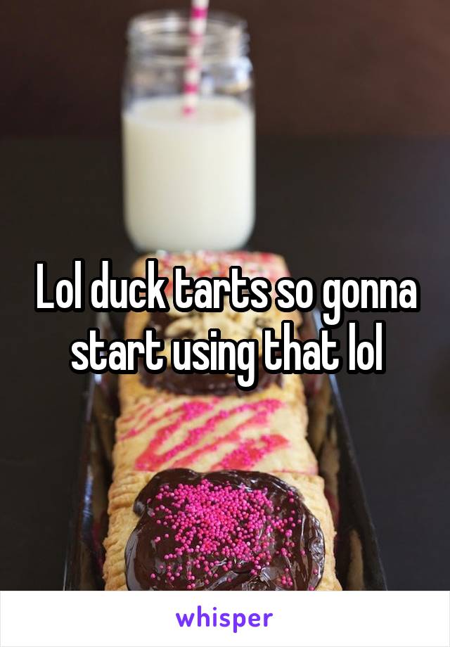 Lol duck tarts so gonna start using that lol