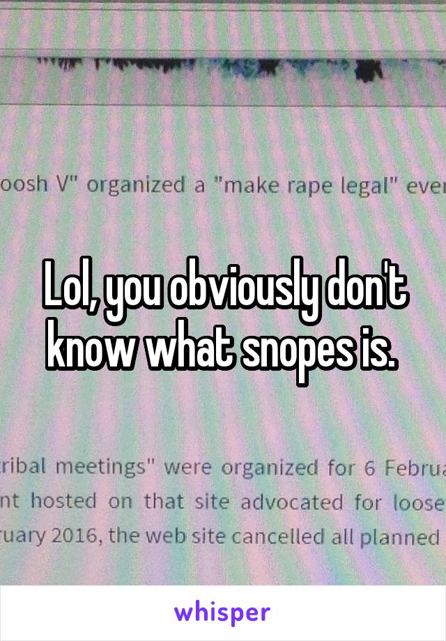 Lol, you obviously don't know what snopes is. 