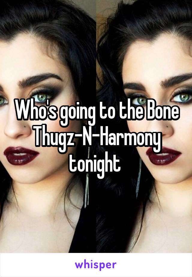 Who's going to the Bone Thugz-N-Harmony tonight 