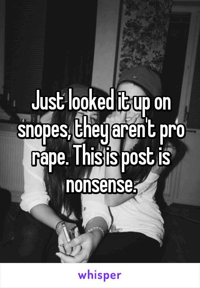 Just looked it up on snopes, they aren't pro rape. This is post is nonsense.