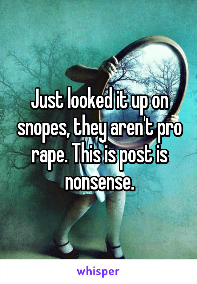 Just looked it up on snopes, they aren't pro rape. This is post is nonsense.