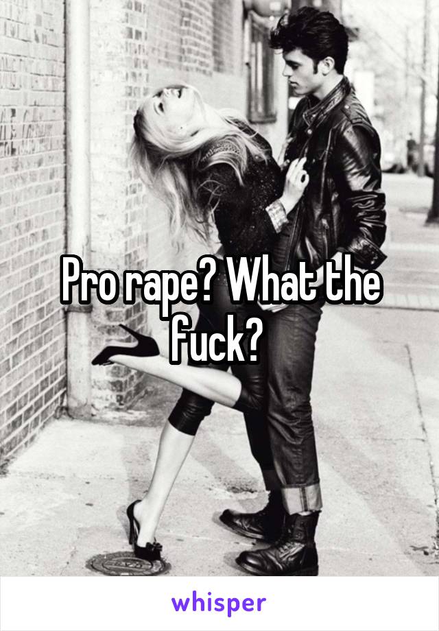 Pro rape? What the fuck? 