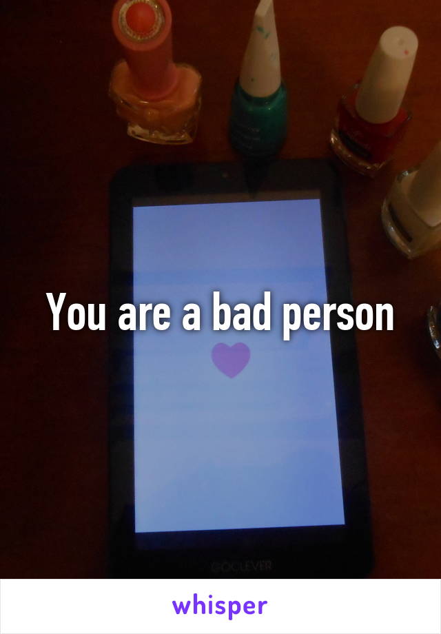 You are a bad person