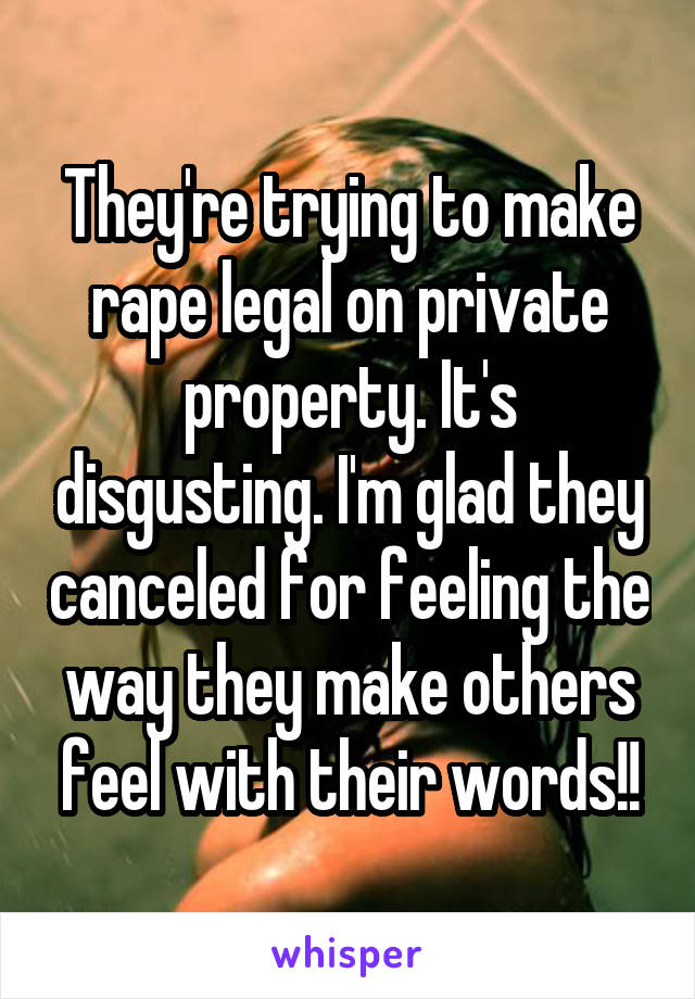 They're trying to make rape legal on private property. It's disgusting. I'm glad they canceled for feeling the way they make others feel with their words!!