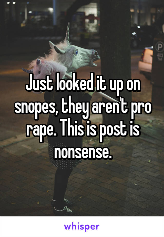 Just looked it up on snopes, they aren't pro rape. This is post is nonsense.