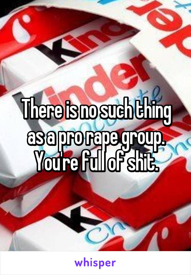 There is no such thing as a pro rape group. You're full of shit.