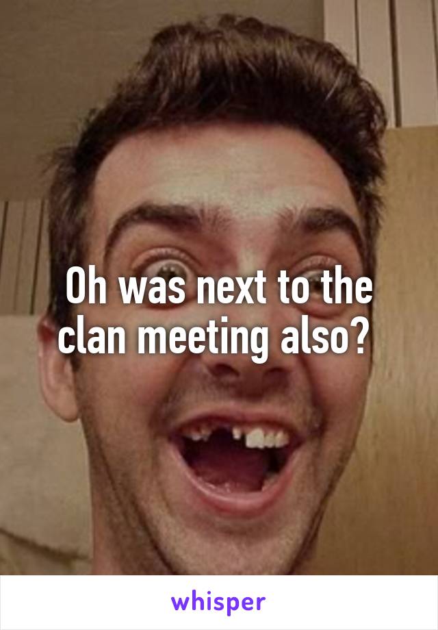 Oh was next to the clan meeting also? 