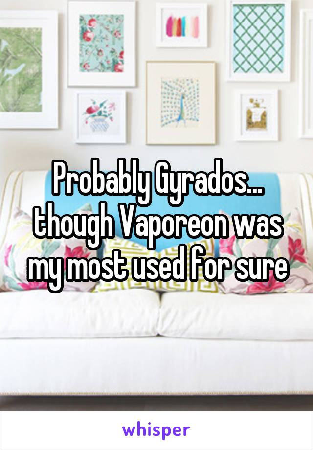 Probably Gyrados... though Vaporeon was my most used for sure