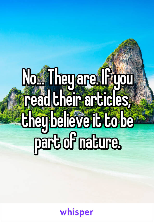 No... They are. If you read their articles, they believe it to be part of nature.