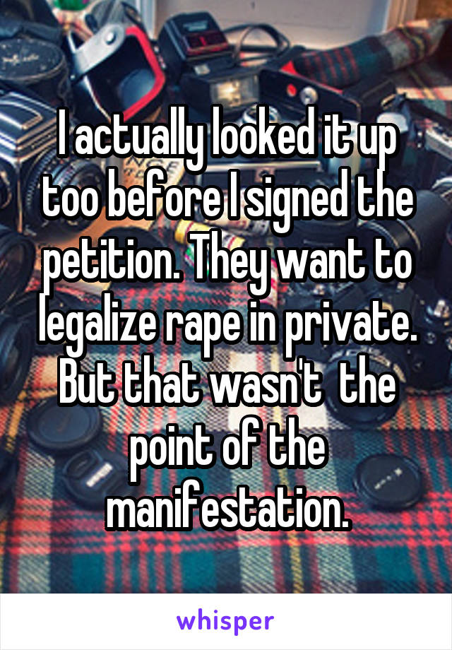 I actually looked it up too before I signed the petition. They want to legalize rape in private. But that wasn't  the point of the manifestation.