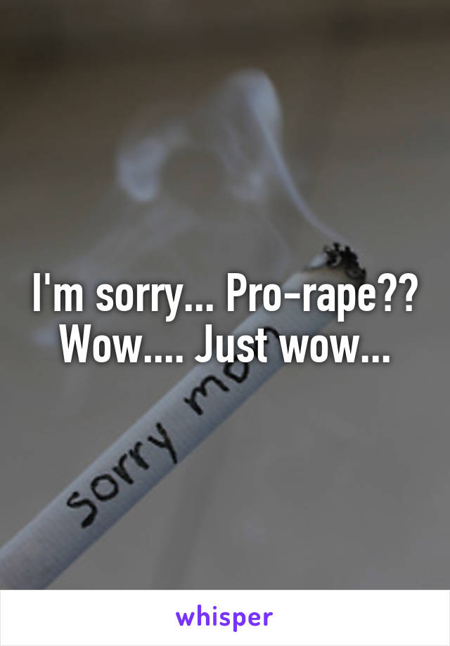 I'm sorry... Pro-rape??
Wow.... Just wow...