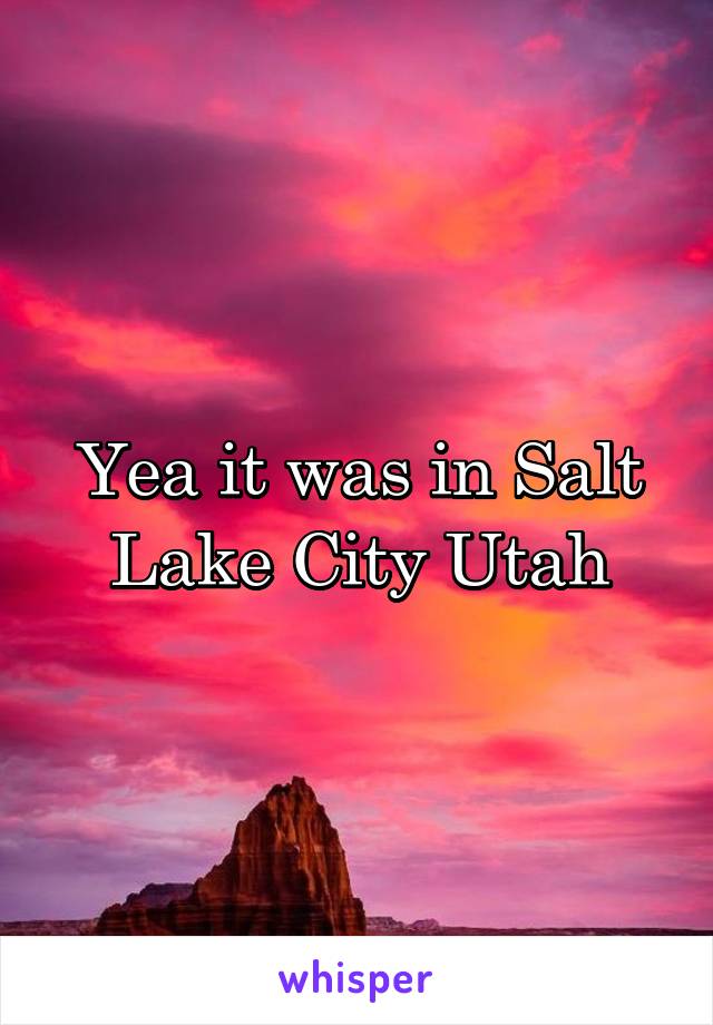 Yea it was in Salt Lake City Utah