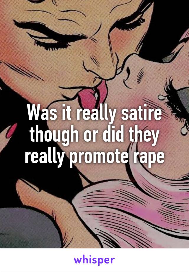 Was it really satire though or did they really promote rape