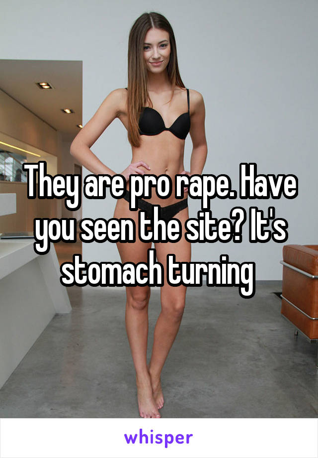 They are pro rape. Have you seen the site? It's stomach turning 