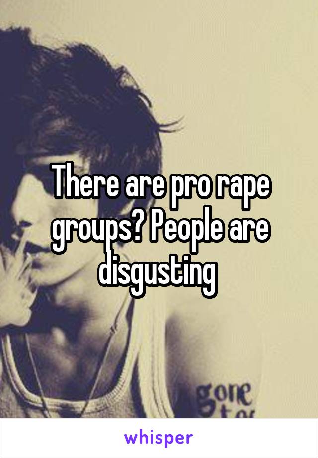 There are pro rape groups? People are disgusting 