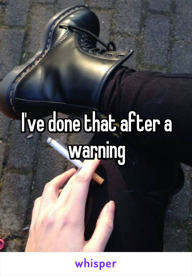 I've done that after a warning