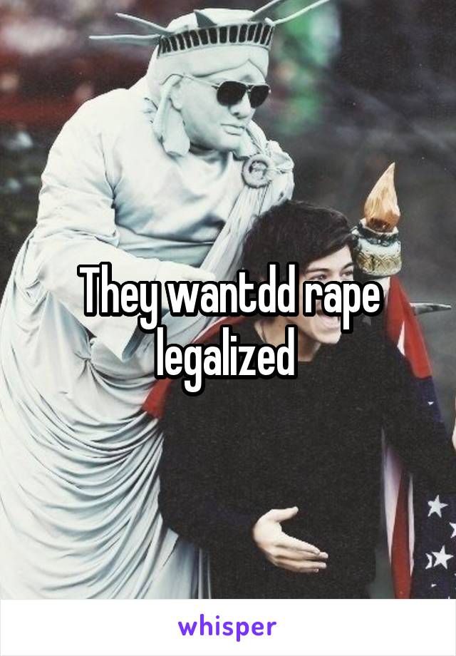 They wantdd rape legalized 