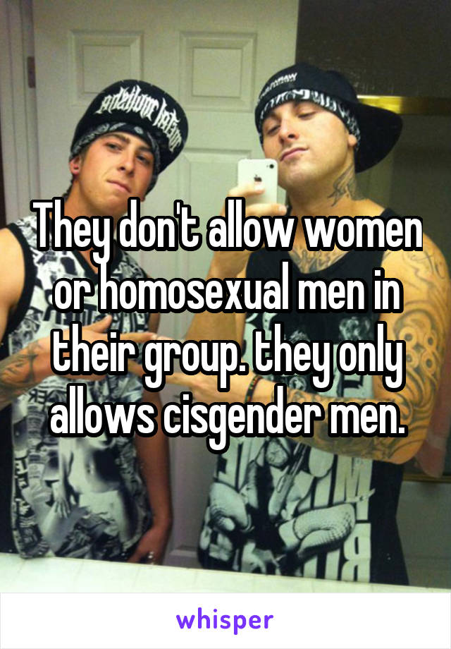 They don't allow women or homosexual men in their group. they only allows cisgender men.