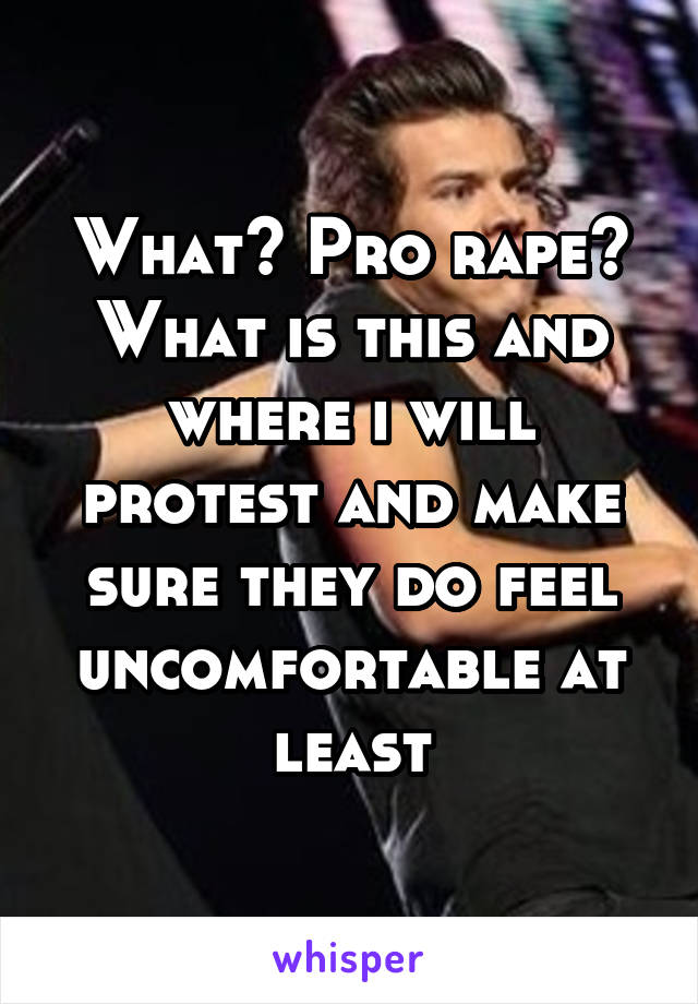 What? Pro rape? What is this and where i will protest and make sure they do feel uncomfortable at least