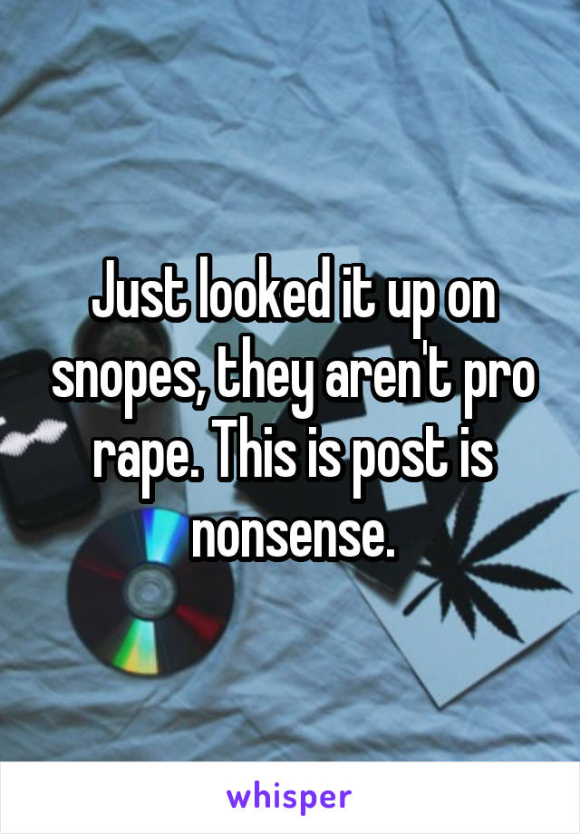 Just looked it up on snopes, they aren't pro rape. This is post is nonsense.