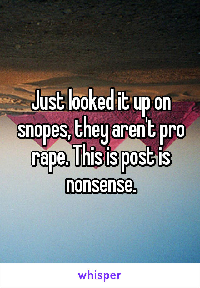 Just looked it up on snopes, they aren't pro rape. This is post is nonsense.