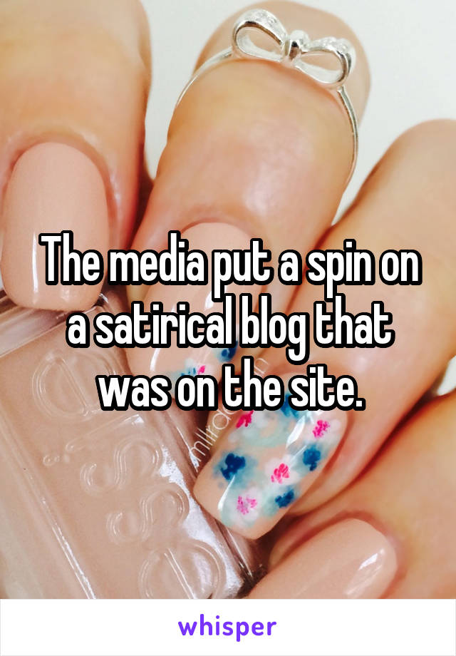 The media put a spin on a satirical blog that was on the site.