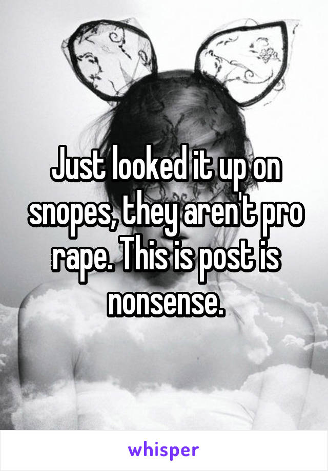 Just looked it up on snopes, they aren't pro rape. This is post is nonsense.