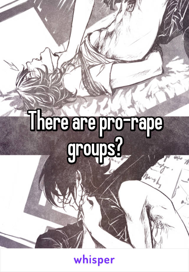 There are pro-rape groups?