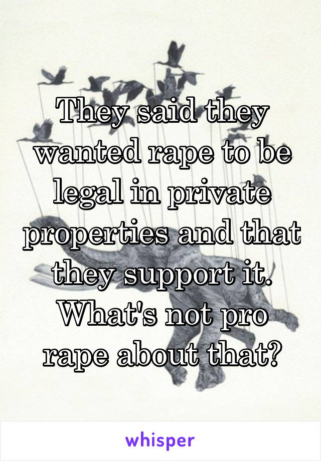 They said they wanted rape to be legal in private properties and that they support it. What's not pro rape about that?