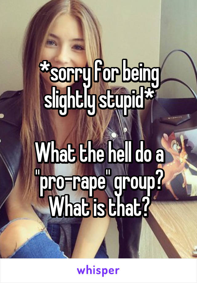 *sorry for being slightly stupid*

What the hell do a "pro-rape" group? What is that?