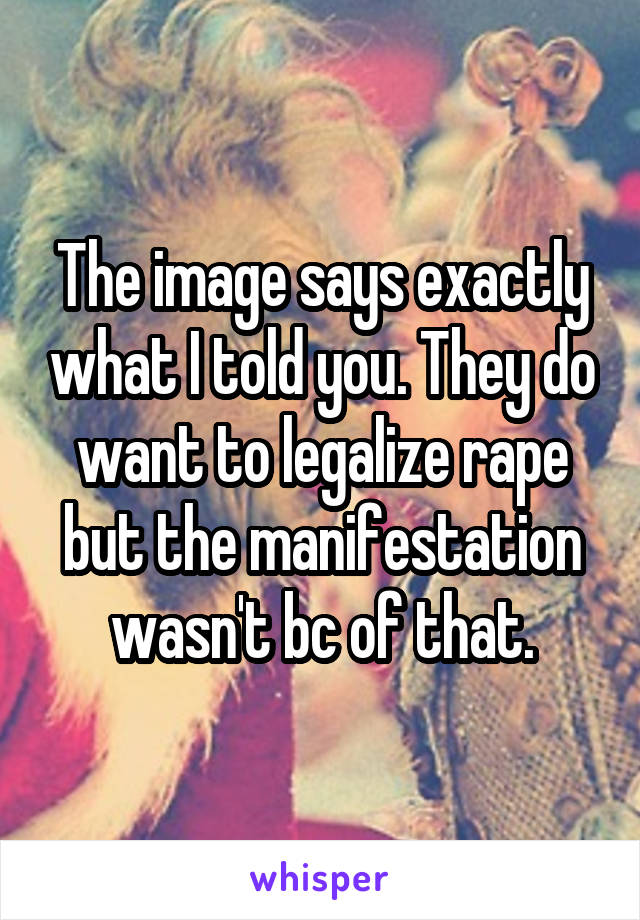 The image says exactly what I told you. They do want to legalize rape but the manifestation wasn't bc of that.