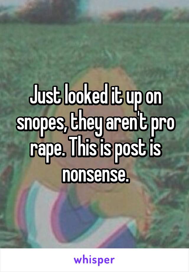 Just looked it up on snopes, they aren't pro rape. This is post is nonsense.