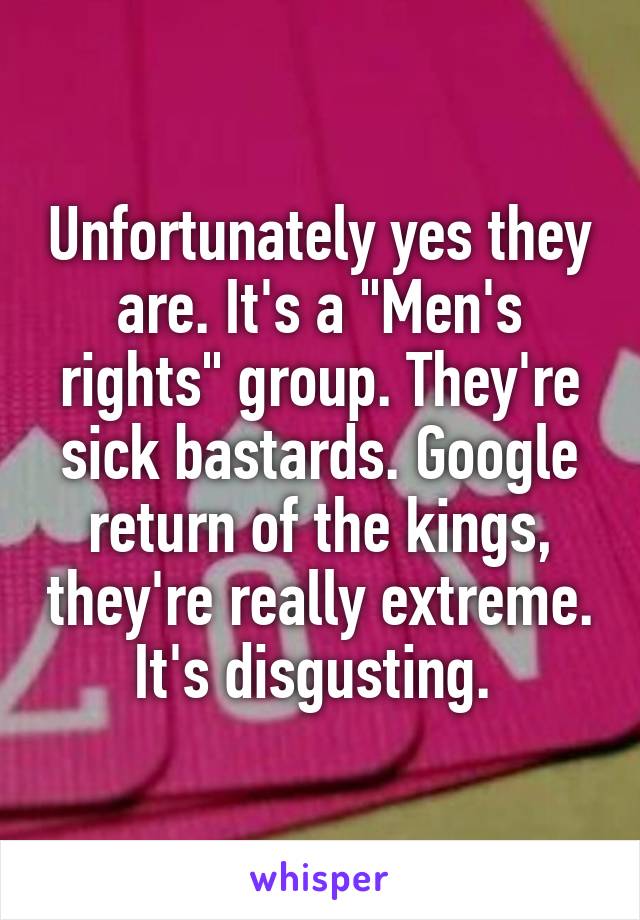 Unfortunately yes they are. It's a "Men's rights" group. They're sick bastards. Google return of the kings, they're really extreme. It's disgusting. 