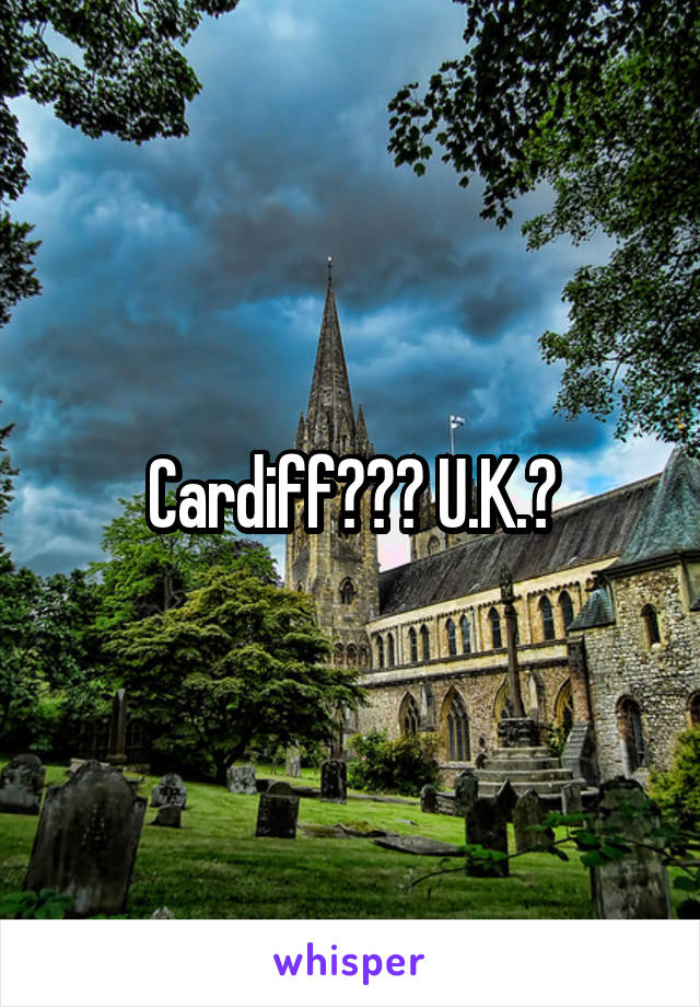 Cardiff??? U.K.?