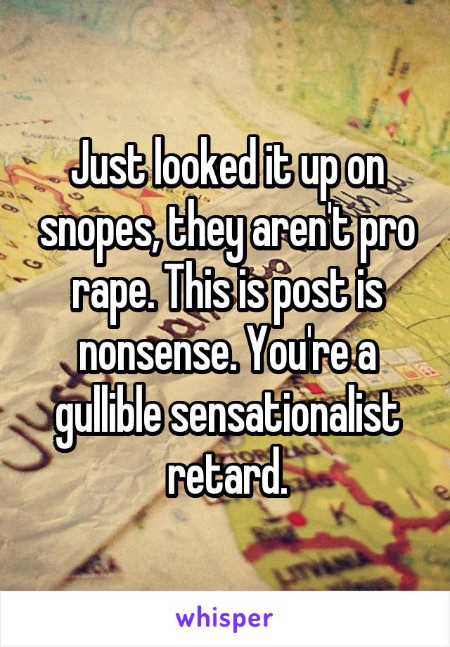 Just looked it up on snopes, they aren't pro rape. This is post is nonsense. You're a gullible sensationalist retard.