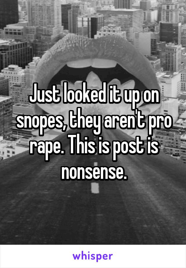 Just looked it up on snopes, they aren't pro rape. This is post is nonsense.