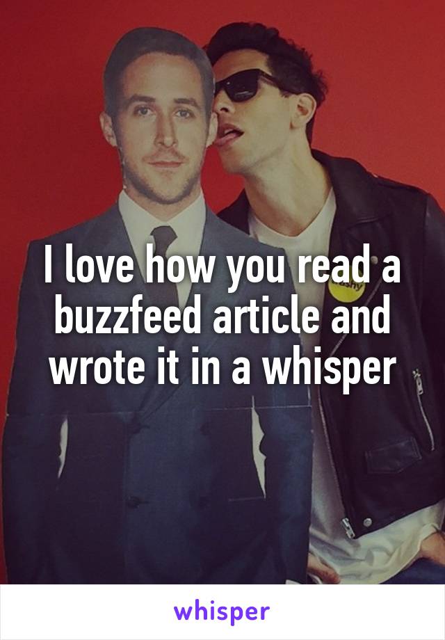 I love how you read a buzzfeed article and wrote it in a whisper