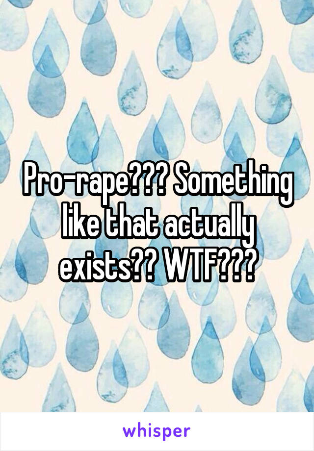 Pro-rape??? Something like that actually exists?? WTF???