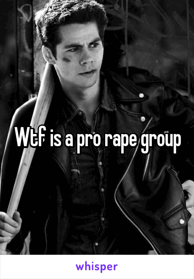 Wtf is a pro rape group