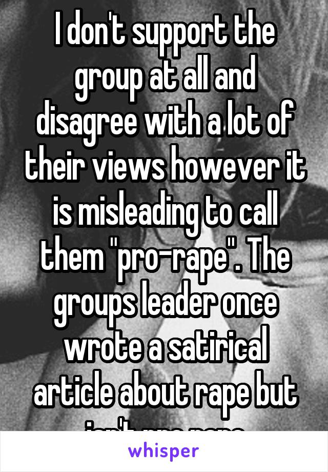 I don't support the group at all and disagree with a lot of their views however it is misleading to call them "pro-rape". The groups leader once wrote a satirical article about rape but isn't pro rape