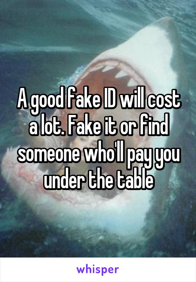 A good fake ID will cost a lot. Fake it or find someone who'll pay you under the table