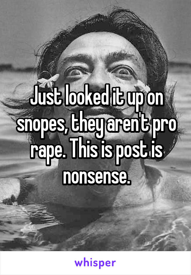 Just looked it up on snopes, they aren't pro rape. This is post is nonsense.