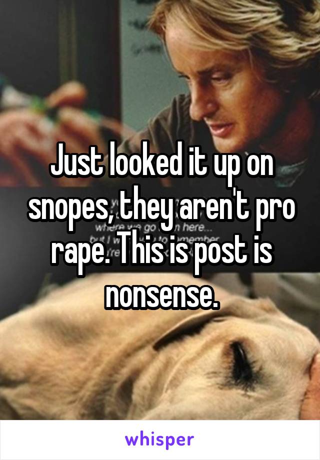 Just looked it up on snopes, they aren't pro rape. This is post is nonsense.