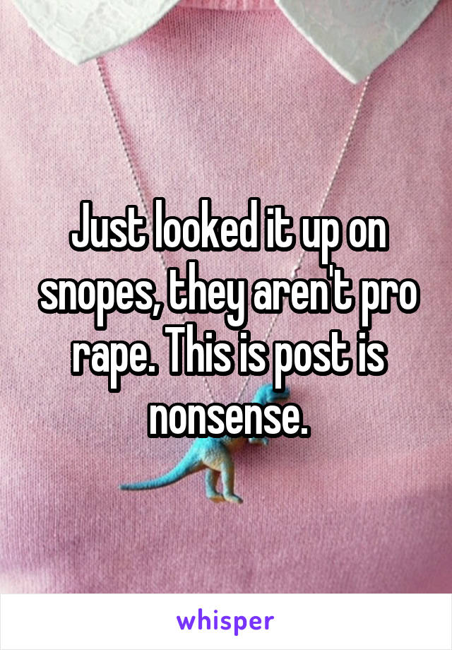 Just looked it up on snopes, they aren't pro rape. This is post is nonsense.