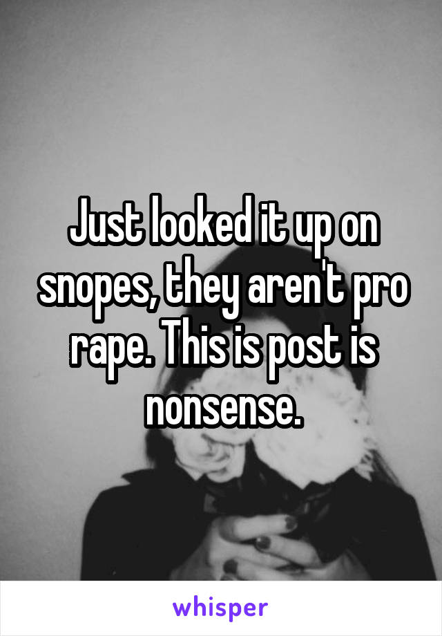 Just looked it up on snopes, they aren't pro rape. This is post is nonsense.